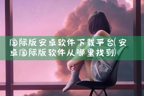 国际版安卓软件下载平台