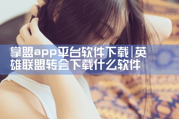 掌盟app平台软件下载
