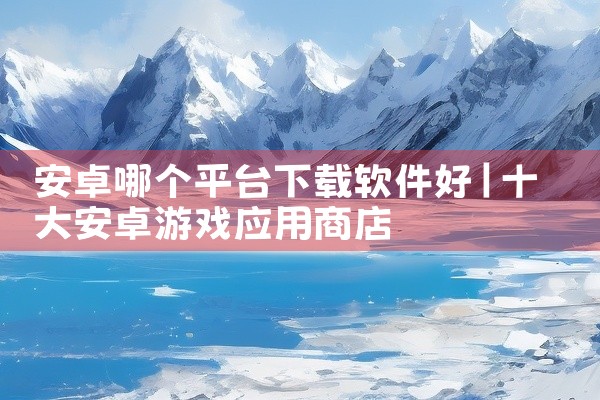 安卓哪个平台下载软件好