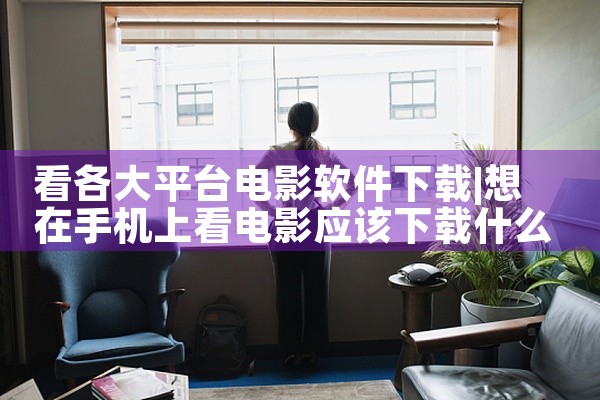 看各大平台电影软件下载