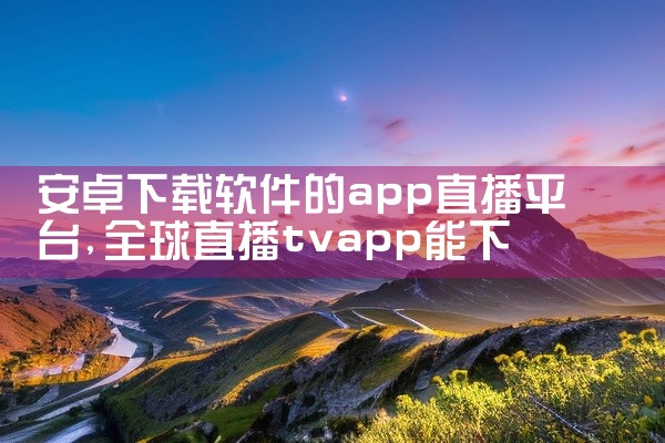 安卓下载软件的app直播平台