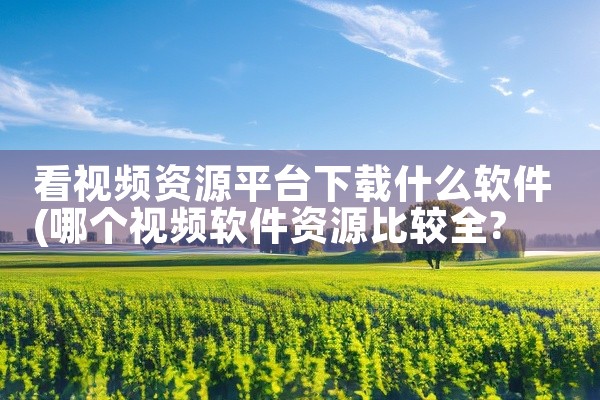 看视频资源平台下载什么软件