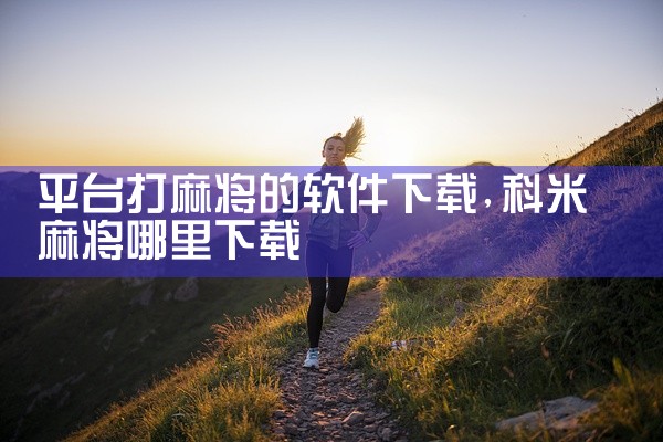 平台打麻将的软件下载
