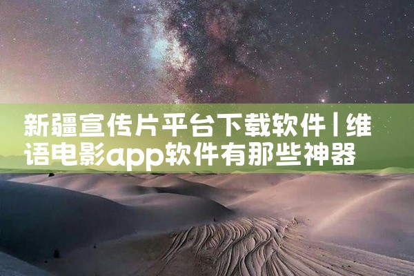 新疆宣传片平台下载软件